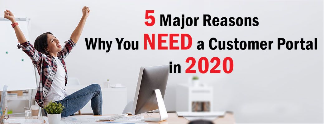 5 Major Reasons Why You NEED a Customer Portal in 2020