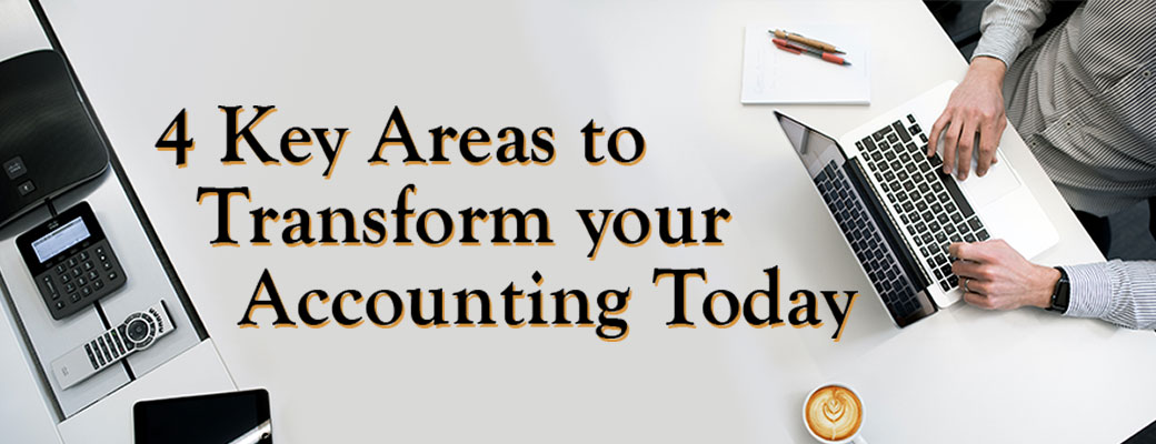 4 KEY AREAS THAT WILL TRANSFORM YOUR ACCOUNTING TODAY